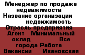 Менеджер по продаже недвижимости › Название организации ­ Realt-PRO недвижимость › Отрасль предприятия ­ Агент › Минимальный оклад ­ 200 000 - Все города Работа » Вакансии   . Ивановская обл.